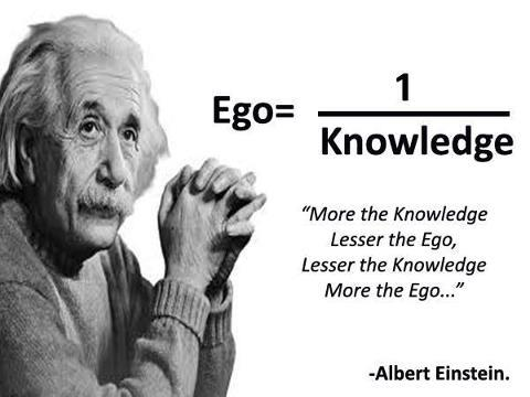 More the Knowlegde, lesser the ego; Lesser the Knowledge, more the ego… - Albert Einstein